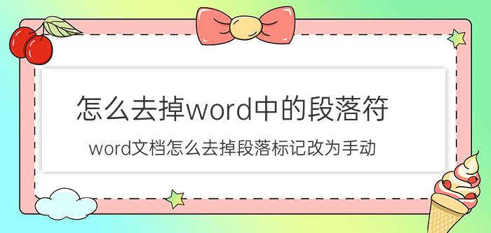 怎么去掉word中的段落符 word文档怎么去掉段落标记改为手动？